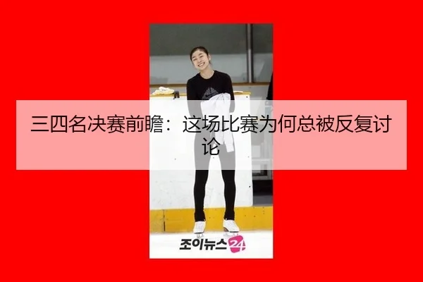 三四名决赛前瞻：这场比赛为何总被反复讨论
